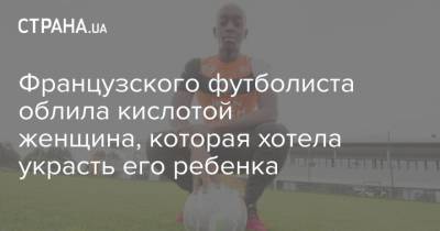 Французского футболиста облила кислотой женщина, которая хотела украсть его ребенка - strana.ua - Украина - Франция - Конго