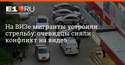 Валерий Горелых - На ВИЗе мигранты устроили стрельбу: очевидцы сняли конфликт на видео - e1.ru - Екатеринбург - Свердловская обл.