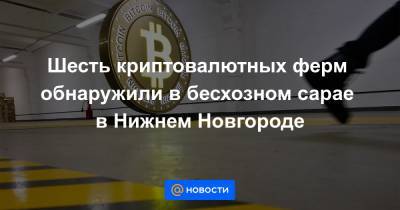 Шесть криптовалютных ферм обнаружили в бесхозном сарае в Нижнем Новгороде - news.mail.ru - Нижний Новгород