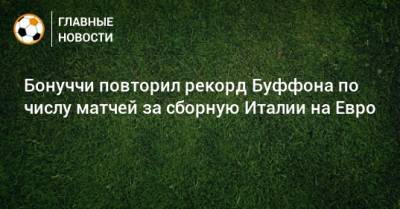 Джанлуиджи Буффон - Леонардо Бонуччи - На Евро - Бонуччи повторил рекорд Буффона по числу матчей за сборную Италии на Евро - bombardir.ru - Италия - Испания