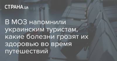 В МОЗ напомнили украинским туристам, какие болезни грозят их здоровью во время путешествий - strana.ua - Украина