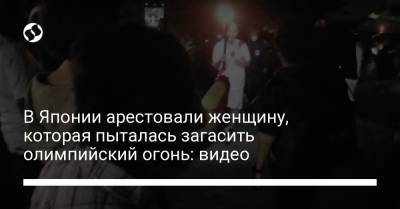 В Японии арестовали женщину, которая пыталась загасить олимпийский огонь: видео - liga.net - Украина - Токио - Япония