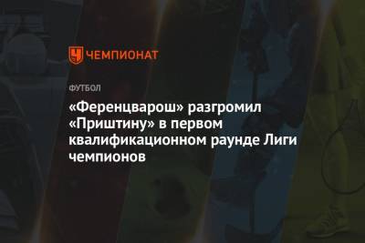 «Ференцварош» разгромил «Приштину» в первом квалификационном раунде Лиги чемпионов - championat.com - Венгрия - Будапешт