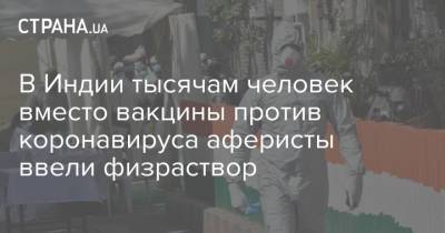 В Индии тысячам человек вместо вакцины против коронавируса аферисты ввели физраствор - strana.ua - Украина - Индия - Мумбаи