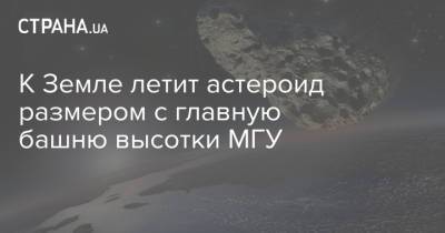 К Земле летит астероид размером с главную башню высотки МГУ - strana.ua - Москва - Украина
