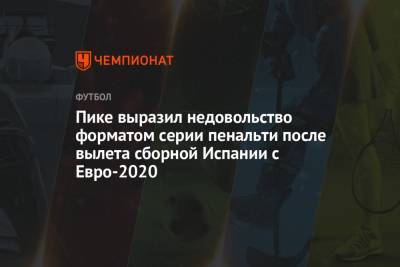 Жерар Пик - Пике выразил недовольство форматом серии пенальти после вылета сборной Испании с Евро-2020 - championat.com - Италия - Лондон - Испания