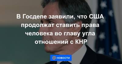Энтони Блинкен - В Госдепе заявили, что США продолжат ставить права человека во главу угла отношений с КНР - news.mail.ru - Китай - США - Вашингтон
