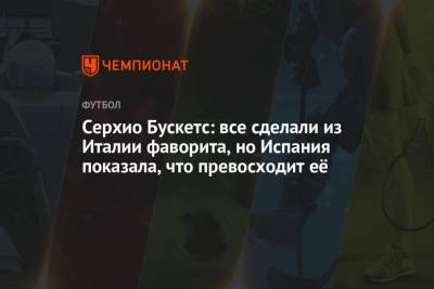 Серхио Бускетс - Серхио Бускетс: все сделали из Италии фаворита, но Испания показала, что превосходит её - championat.com - Италия - Испания