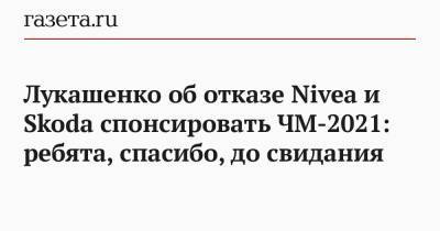 Александр Лукашенко - Лукашенко об отказе Nivea и Skoda спонсировать ЧМ-2021: ребята, спасибо, до свидания - gazeta.ru - Белоруссия - Латвия