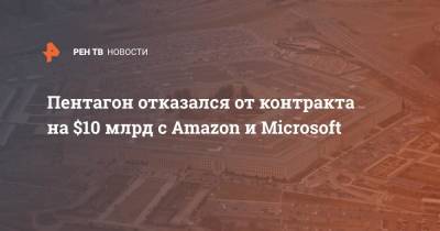 Пентагон отказался от контракта на $10 млрд с Amazon и Microsoft - ren.tv - США - Microsoft