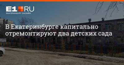 В Екатеринбурге капитально отремонтируют два детских сада - e1.ru - Екатеринбург