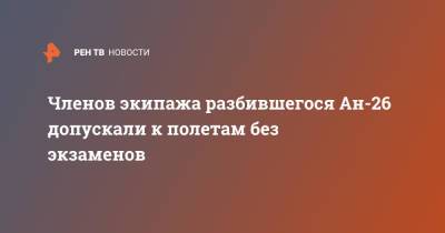 Членов экипажа разбившегося Ан-26 допускали к полетам без экзаменов - ren.tv - Камчатский край