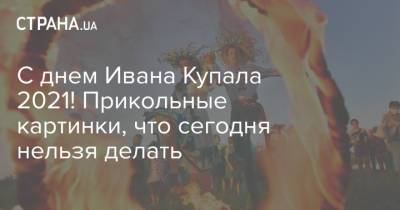 Иван Купал - С днем Ивана Купала 2021! Прикольные картинки, что сегодня нельзя делать - strana.ua - Украина
