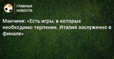 Роберто Манчини - Манчини: «Есть игры, в которых необходимо терпение. Италия заслуженно в финале» - bombardir.ru - Италия - Испания