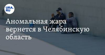 Аномальная жара вернется в Челябинскую область. Скрин - ura.news - Челябинская обл. - Челябинск