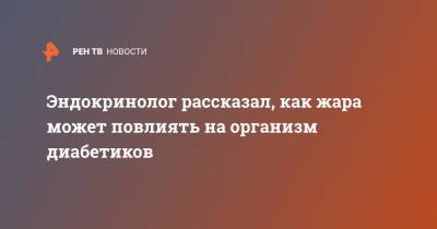 Эндокринолог рассказал, как жара может повлиять на организм диабетиков - ren.tv - Москва