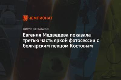 Евгения Медведева - Евгения Медведева показала третью часть яркой фотосессии с болгарским певцом Костовым - championat.com - Болгария