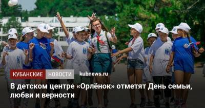 В детском центре «Орлёнок» отметят День семьи, любви и верности - kubnews.ru - Россия