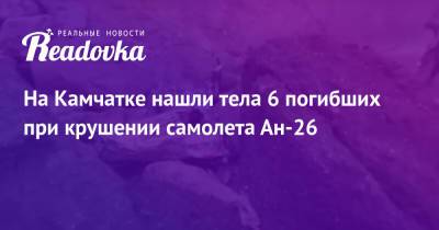 Владимир Солодов - На Камчатке нашли тела 6 погибших при крушении самолета Ан-26 - readovka.ru - Камчатский край