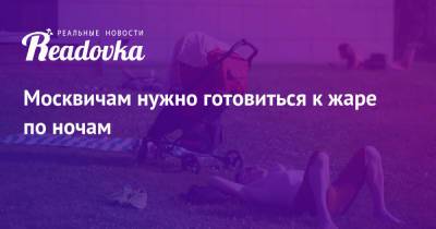 Роман Вильфанд - Москвичам нужно готовиться к жаре по ночам - readovka.ru - Россия