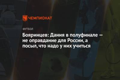 Денис Бояринцев - Бояринцев: Дания в полуфинале — не оправдание для России, а посыл, что надо у них учиться - championat.com - Россия - Дания