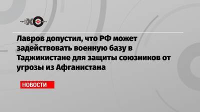 Лавров допустил, что РФ может задействовать военную базу в Таджикистане для защиты союзников от угрозы из Афганистана - echo.msk.ru - Москва - Россия - США - Таджикистан - Афганистан - Лаос