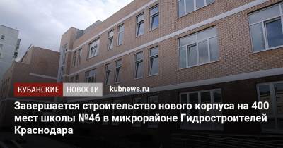 Евгений Первышов - Завершается строительство нового корпуса на 400 мест школы №46 в микрорайоне Гидростроителей Краснодара - kubnews.ru - Краснодарский край - Краснодар