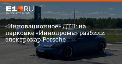 Porsche - «Инновационное» ДТП: на парковке «Иннопрома» разбили электрокар Porsche - e1.ru - Екатеринбург