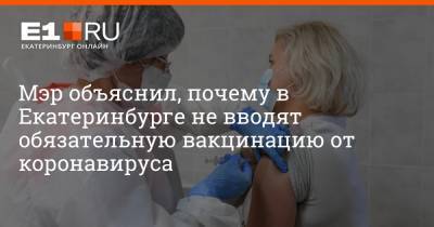 Алексей Орлов - Артем Устюжанин - Мэр объяснил, почему в Екатеринбурге не вводят обязательную вакцинацию от коронавируса - e1.ru - Екатеринбург