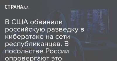 В США обвинили российскую разведку в кибератаке на сети республиканцев. В посольстве России опровергают это - strana.ua - Россия - США - Украина