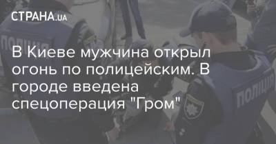 В Киеве мужчина открыл огонь по полицейским. В городе введена спецоперация "Гром" - strana.ua - Украина - Киев - Львовская обл.
