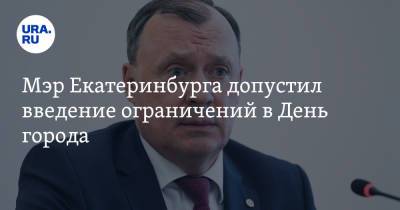 Алексей Орлов - Мэр Екатеринбурга допустил введение ограничений в День города - ura.news - Екатеринбург