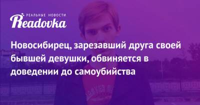 Новосибирец, зарезавший друга своей бывшей девушки, обвиняется в доведении до самоубийства - readovka.news - Россия - Новосибирск - Новосибирская обл.