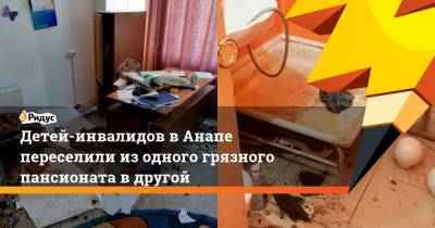 Детей-инвалидов в Анапе переселили из одного грязного пансионата в другой - ridus.ru - Анапа - Краснодарский край - район Красносельский