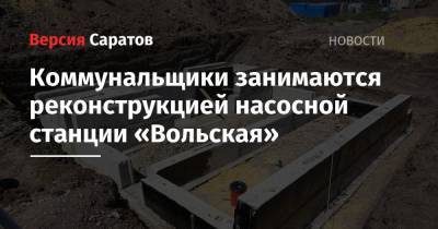 Коммунальщики занимаются реконструкцией насосной станции «Вольская» - nversia.ru - Саратов