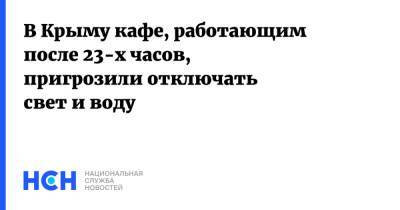 Сергей Аксенов - В Крыму кафе, работающим после 23-х часов, пригрозили отключать свет и воду - nsn.fm - Крым - Симферополь