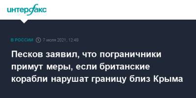 Дмитрий Песков - Песков заявил, что пограничники примут меры, если британские корабли нарушат границу близ Крыма - interfax.ru - Москва - Россия - Крым - Англия - Лондон - Великобритания