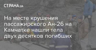 На месте крушения пассажирского Ан-26 на Камчатке нашли тела двух десятков погибших - strana.ua - Россия - Украина