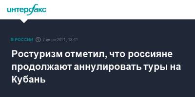 Зарина Догузова - Ростуризм отметил, что россияне продолжают аннулировать туры на Кубань - interfax.ru - Москва - Краснодарский край