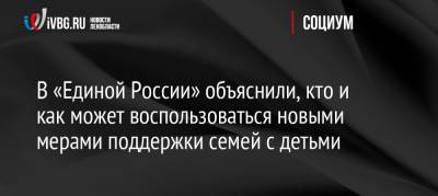 Анна Кузнецова - Ольга Баталина - В «Единой России» объяснили, кто и как может воспользоваться новыми мерами поддержки семей с детьми - ivbg.ru - Россия - Украина