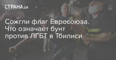 Сожгли флаг Евросоюза. Что означает бунт против ЛГБТ в Тбилиси - strana.ua - Украина - Грузия - Тбилиси