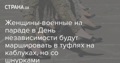 Андрей Таран - Женщины-военные на параде в День независимости будут маршировать в туфлях на каблуках, но со шнурками - strana.ua - Украина - Минобороны