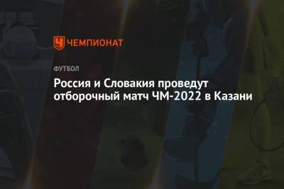 Станислав Черчесов - Россия и Словакия проведут отборочный матч ЧМ-2022 в Казани - championat.com - Россия - Казань - Мальта - Хорватия - Словения - Словакия