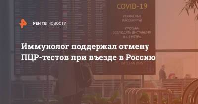 Владислав Жемчугов - Иммунолог поддержал отмену ПЦР-тестов при въезде в Россию - ren.tv - Россия