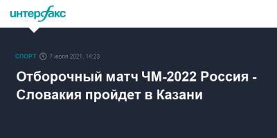 Отборочный матч ЧМ-2022 Россия - Словакия пройдет в Казани - sport-interfax.ru - Москва - Россия - Казань - Мальта - Хорватия - Словения - Кипр - Словакия