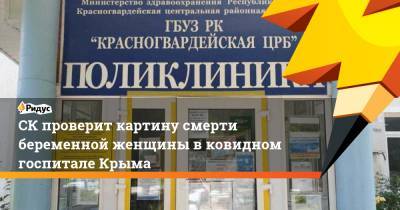 СК проверит картину смерти беременной женщины в ковидном госпитале Крыма - ridus.ru - Крым - Симферополь