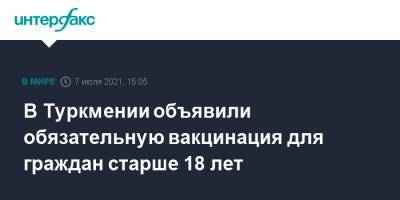 В Туркмении объявили обязательную вакцинация для граждан старше 18 лет - interfax.ru - Москва - Россия - Китай - Туркмения
