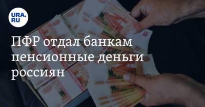 ПФР отдал банкам пенсионные деньги россиян - ura.news - Россия