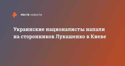 Александр Лукашенко - Украинские националисты напали на сторонников Лукашенко в Киеве - ren.tv - Украина - Киев - Белоруссия