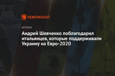 Андрей Шевченко - Роберто Манчини - На Евро - Андрей Шевченко поблагодарил итальянцев, которые поддерживали Украину на Евро-2020 - championat.com - Украина - Италия